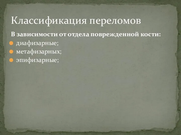 В зависимости от отдела поврежденной кости: диафизарные; метафизарных; эпифизарные; Классификация переломов