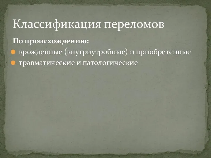 По происхождению: врожденные (внутриутробные) и приобретенные травматические и патологические Классификация переломов