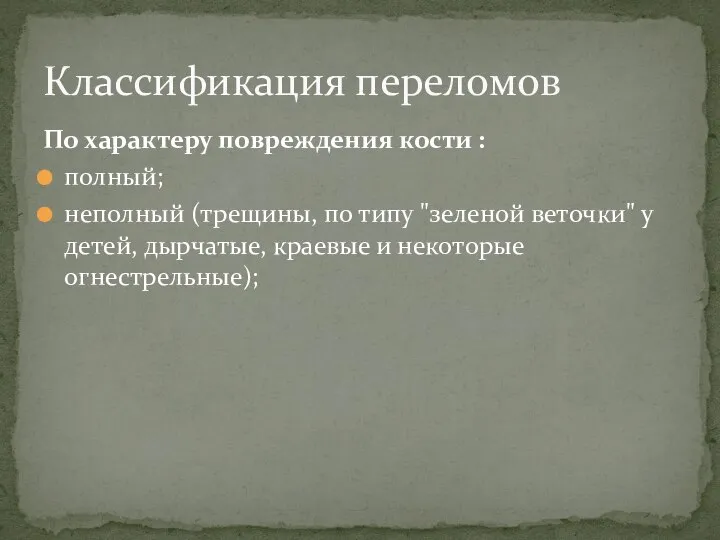 По характеру повреждения кости : полный; неполный (трещины, по типу "зеленой веточки"