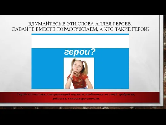 ВДУМАЙТЕСЬ В ЭТИ СЛОВА АЛЛЕЯ ГЕРОЕВ. ДАВАЙТЕ ВМЕСТЕ ПОРАССУЖДАЕМ, А КТО ТАКИЕ