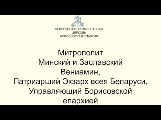 БЕЛОРУССКАЯ ПРАВОСЛАВНАЯ ЦЕРКОВЬ БОРИСОВСКАЯ ЕПАРХИЯ Митрополит Минский и Заславский Вениамин, Патриарший Экзарх