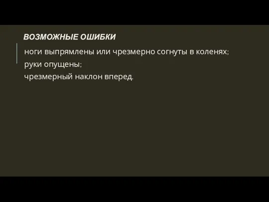 ВОЗМОЖНЫЕ ОШИБКИ ноги выпрямлены или чрезмерно согнуты в коленях; руки опущены; чрезмерный наклон вперед.