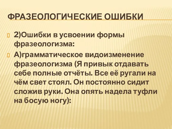 ФРАЗЕОЛОГИЧЕСКИЕ ОШИБКИ 2)Ошибки в усвоении формы фразеологизма: А)грамматическое видоизменение фразеологизма (Я привык