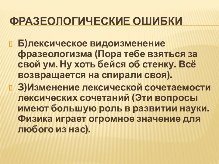 ФРАЗЕОЛОГИЧЕСКИЕ ОШИБКИ Б)лексическое видоизменение фразеологизма (Пора тебе взяться за свой ум. Ну