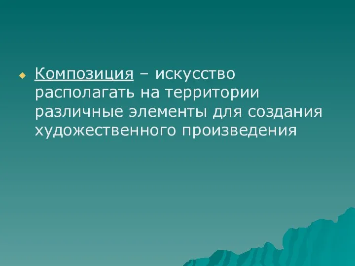 Композиция – искусство располагать на территории различные элементы для создания художественного произведения