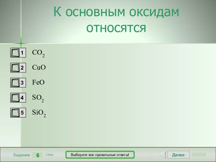 Далее 6 Задание 2 бал. Выберите все правильные ответы! К основным оксидам