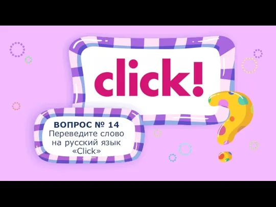 ВОПРОС № 14 Переведите слово на русский язык «Click»