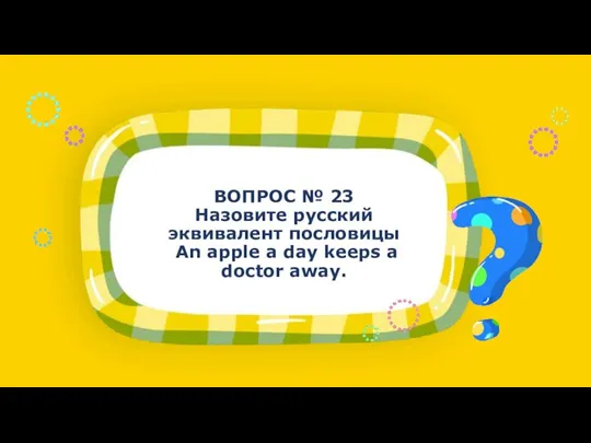 ВОПРОС № 23 Назовите русский эквивалент пословицы An apple a day keeps a doctor away.