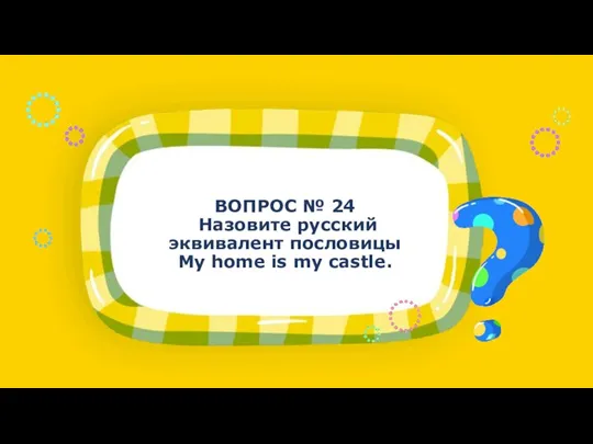 ВОПРОС № 24 Назовите русский эквивалент пословицы My home is my castle.