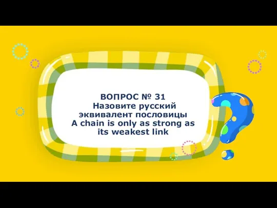 ВОПРОС № 31 Назовите русский эквивалент пословицы A chain is only as