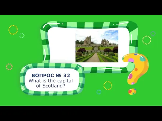 ВОПРОС № 32 What is the capital of Scotland?