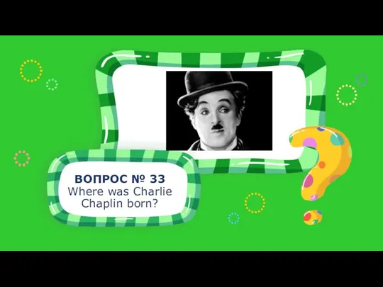 ВОПРОС № 33 Where was Charlie Chaplin born?