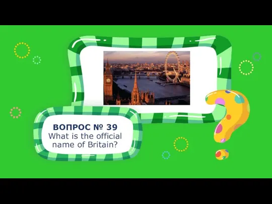 ВОПРОС № 39 What is the official name of Britain?