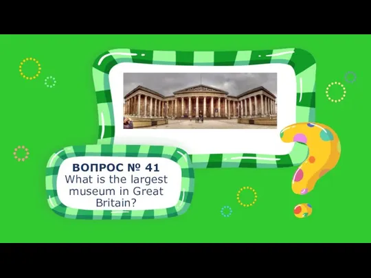 ВОПРОС № 41 What is the largest museum in Great Britain?