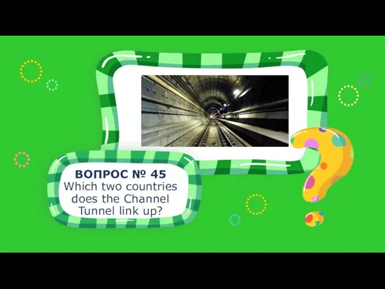 ВОПРОС № 45 Which two countries does the Channel Tunnel link up?