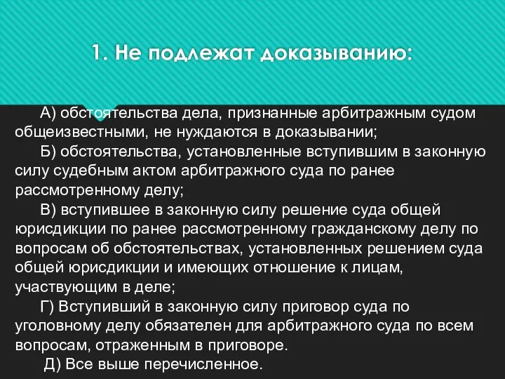 1. Не подлежат доказыванию: А) обстоятельства дела, признанные арбитражным судом общеизвестными, не