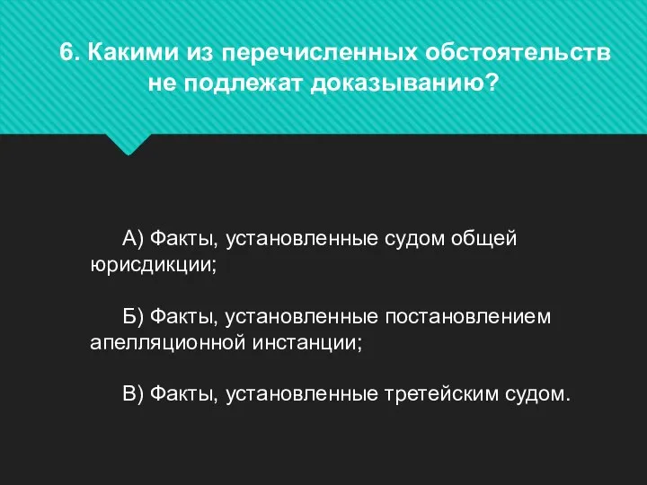 6. Какими из перечисленных обстоятельств не подлежат доказыванию? А) Факты, установленные судом