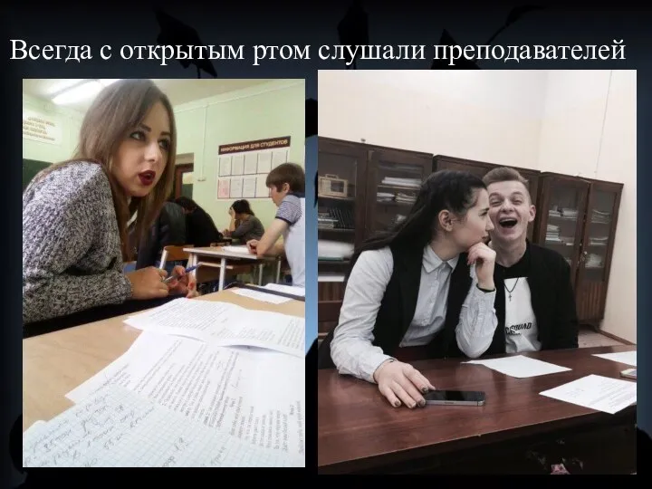 Всегда с открытым ртом слушали преподавателей