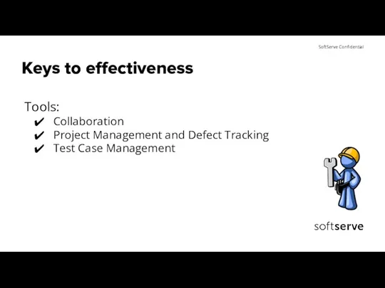 Keys to effectiveness Tools: Collaboration Project Management and Defect Tracking Test Case Management