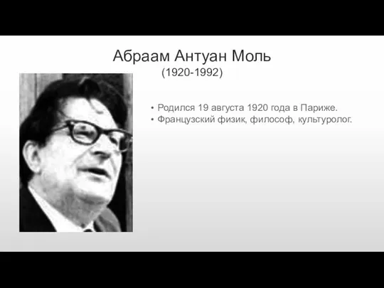 Абраам Антуан Моль (1920-1992) Родился 19 августа 1920 года в Париже. Французский физик, философ, культуролог.