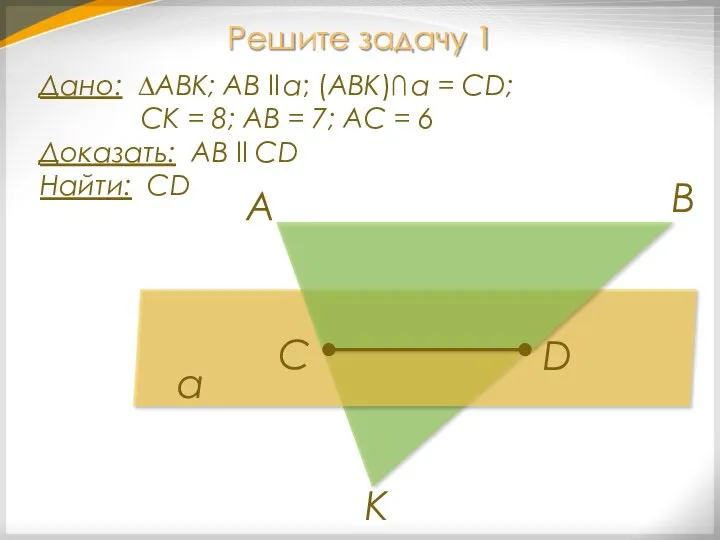 Решите задачу 1 Дано: ∆АВК; АВ ll α; (АВК)∩ α = СD;