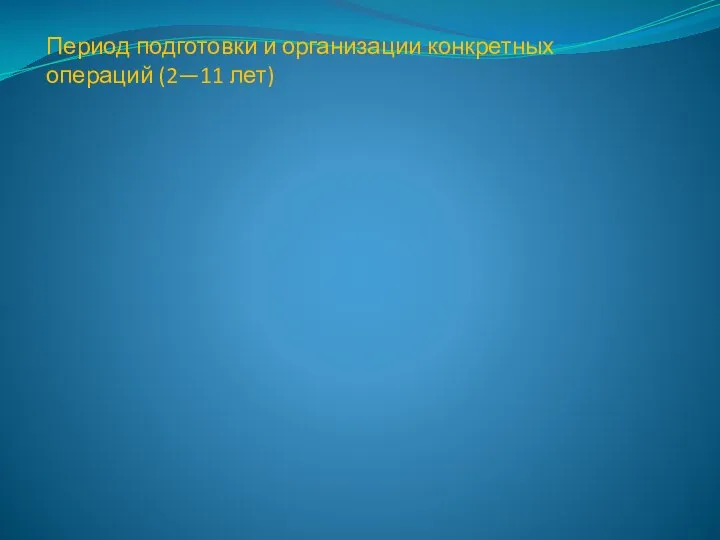 Период подготовки и организации конкретных операций (2—11 лет)