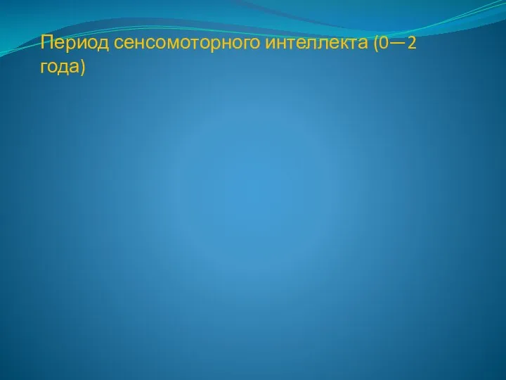 Период сенсомоторного интеллекта (0—2 года)