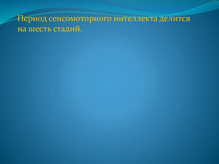 Период сенсомоторного интеллекта делится на шесть стадий.