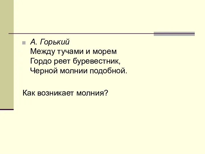 А. Горький Между тучами и морем Гордо реет буревестник, Черной молнии подобной. Как возникает молния?