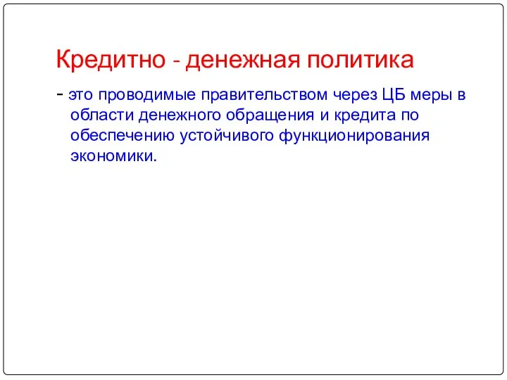 Кредитно - денежная политика - это проводимые правительством через ЦБ меры в