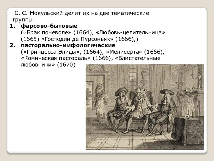 С. С. Мокульский делит их на две тематические группы: фарсово-бытовые («Брак поневоле»