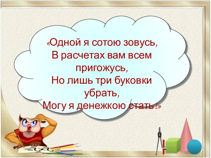 «Одной я сотою зовусь, В расчетах вам всем пригожусь, Но лишь три