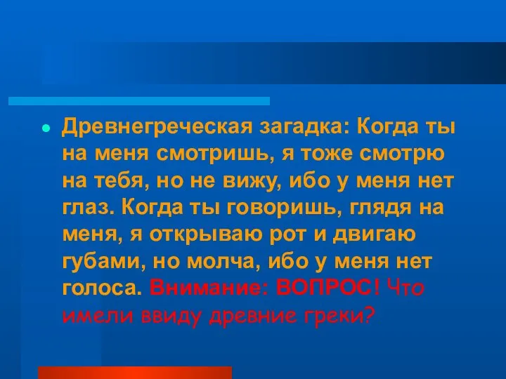 Древнегреческая загадка: Когда ты на меня смотришь, я тоже смотрю на тебя,