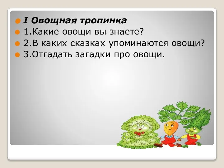 I Овощная тропинка 1.Какие овощи вы знаете? 2.В каких сказках упоминаются овощи? 3.Отгадать загадки про овощи.