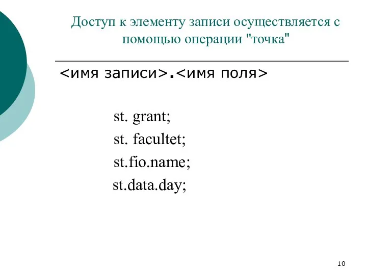Доступ к элементу записи осуществляется с помощью операции "точка" . st. grant; st. facultet; st.fio.name; st.data.day;