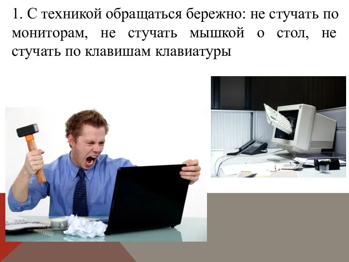 1. С техникой обращаться бережно: не стучать по мониторам, не стучать мышкой