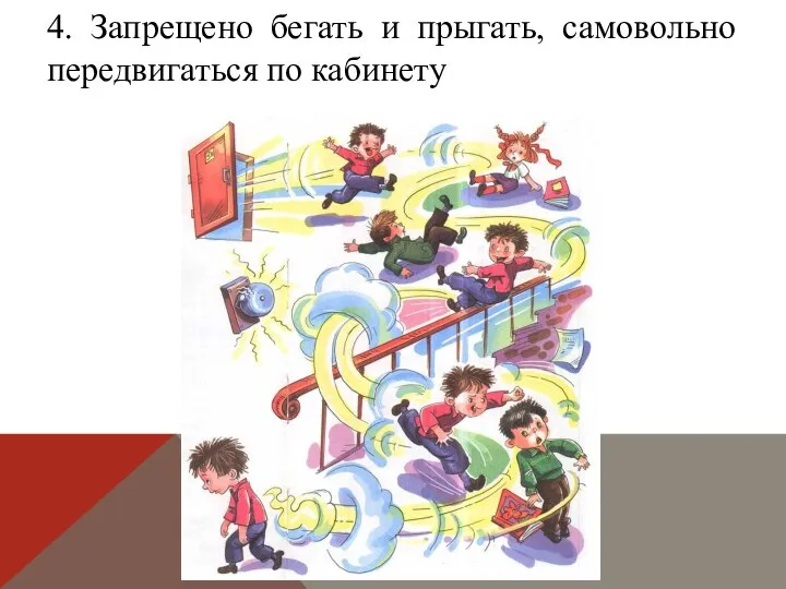 4. Запрещено бегать и прыгать, самовольно передвигаться по кабинету