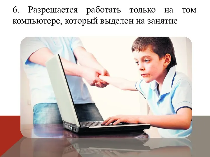 6. Разрешается работать только на том компьютере, который выделен на занятие