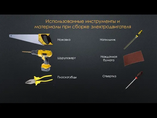 Использованные инструменты и материалы при сборке электродвигателя Ножовка Шуруповерт Плоскогубцы Напильник Наждачная бумага Отвертка