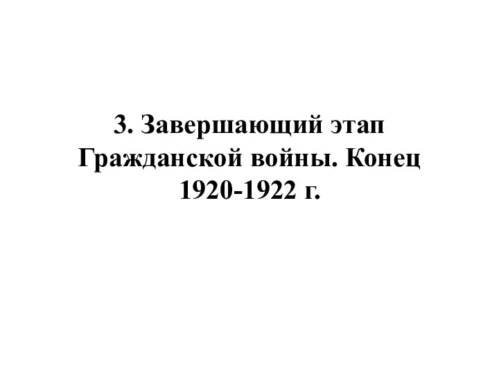 3. Завершающий этап Гражданской войны. Конец 1920-1922 г.