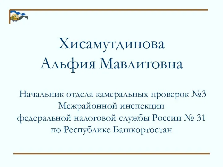 Хисамутдинова Альфия Мавлитовна Начальник отдела камеральных проверок №3 Межрайонной инспекции федеральной налоговой