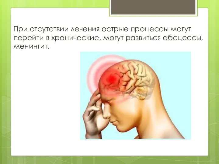 При отсутствии лечения острые процессы могут перейти в хронические, могут развиться абсцессы, менингит.