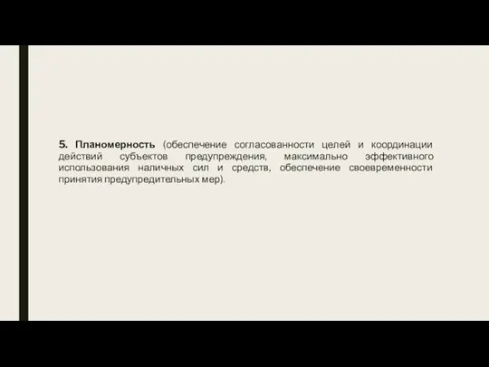 5. Планомерность (обеспечение согласованности целей и координации действий субъектов предупреждения, максимально эффективного