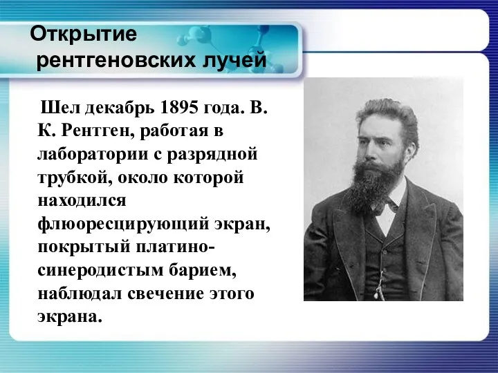 Открытие рентгеновских лучей Шел декабрь 1895 года. В.К. Рентген, работая в лаборатории