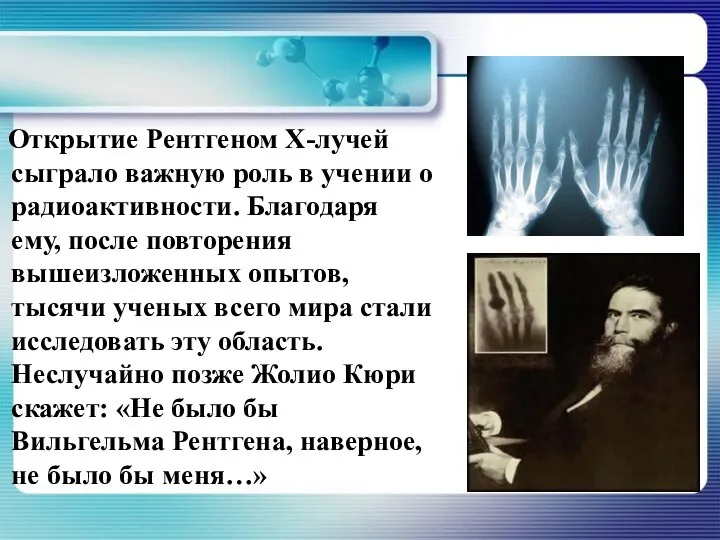 Открытие Рентгеном Х-лучей сыграло важную роль в учении о радиоактивности. Благодаря ему,