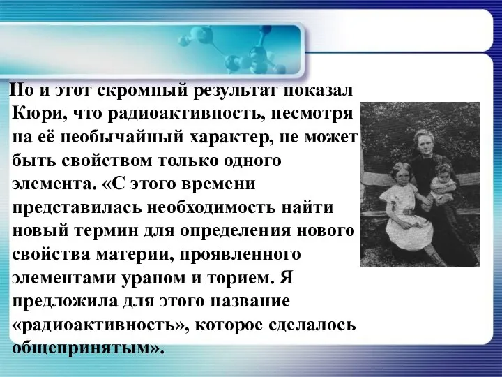 Но и этот скромный результат показал Кюри, что радиоактивность, несмотря на её