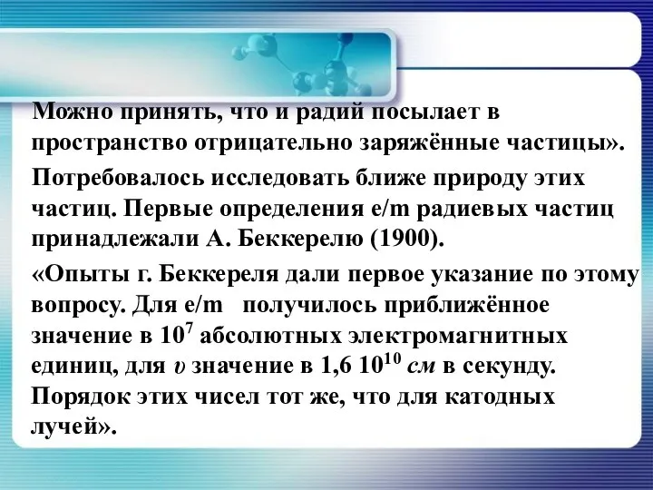 Можно принять, что и радий посылает в пространство отрицательно заряжённые частицы». Потребовалось