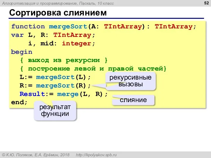 Сортировка слиянием function mergeSort(A: TIntArray): TIntArray; var L, R: TIntArray; i, mid: