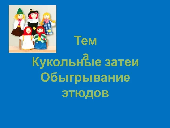 Тема Кукольные затеи Обыгрывание этюдов