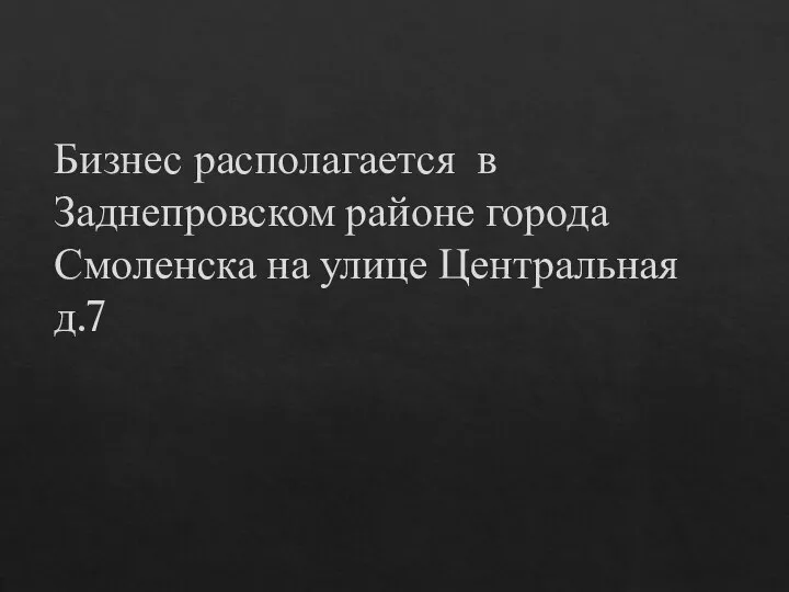 Бизнес располагается в Заднепровском районе города Смоленска на улице Центральная д.7